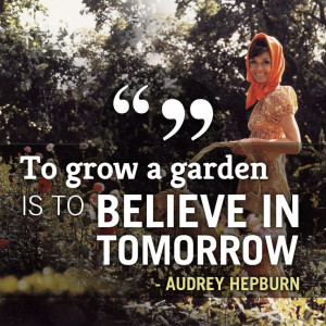 To grow a garden is to believe in tomorrow