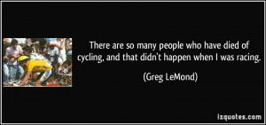 There are so many people who have died of cycling, and that didn't ...
