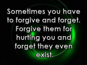 ... forgive and forget: forgive them for hurting you, and forget that they