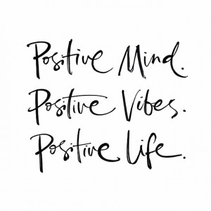 Positive mind, positive vibes, positive life