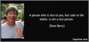 person who is nice to you, but rude to the waiter, is not a nice ...