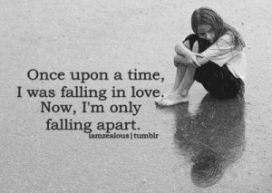 ... upon a time, I was falling in love. Now, I’m only falling apart