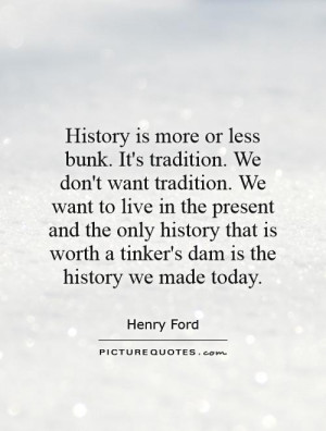 history-is-more-or-less-bunk-its-tradition-we-dont-want-tradition-we ...
