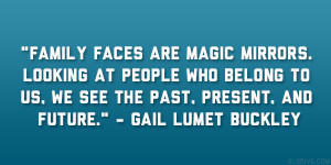 ... to us, we see the past, present, and future.” – Gail Lumet Buckley