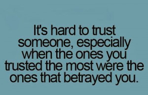 It's hard to trust someone, especially when the ones you trusted the ...