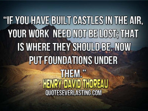 If you have built castles in the air, your work need not be lost; that ...