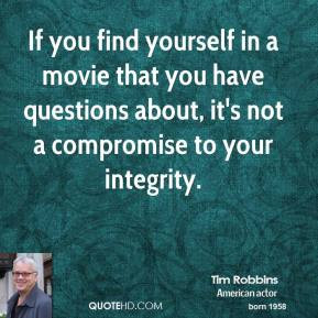 Tim Robbins - If you find yourself in a movie that you have questions ...