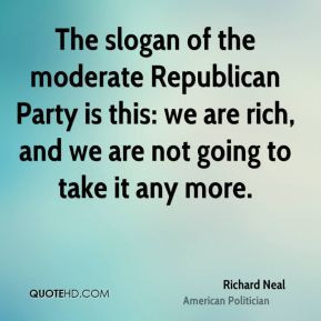 Richard Neal - The slogan of the moderate Republican Party is this: we ...