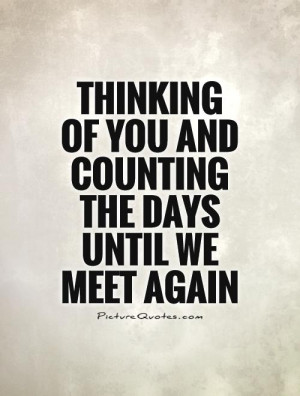 ... of you and counting the days until we meet again Picture Quote #1