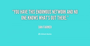 You have this enormous network and no one knows what's out there ...