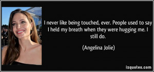 never like being touched, ever. People used to say I held my breath ...