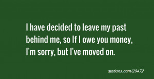 Image for Quote #29472: I have decided to leave my past behind me, so ...