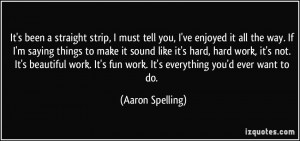 ... it's hard, hard work, it's not. It's beautiful work. It's fun work. It