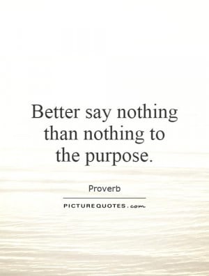 Better say nothing than nothing to the purpose Picture Quote #1