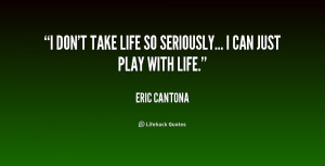 don't take life so seriously... I can just play with life.”