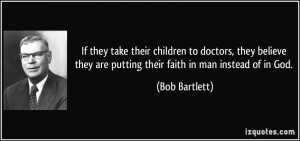 ... they are putting their faith in man instead of in God. - Bob Bartlett