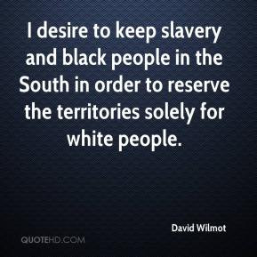 David Wilmot - I desire to keep slavery and black people in the South ...