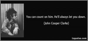 You can count on him. He'll always let you down. - John Cooper Clarke