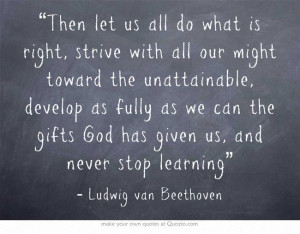 ... God has given us, and never stop learning” ~ Ludwig van Beethoven