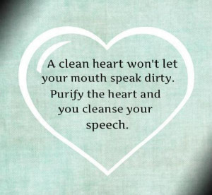 let your mouth speak dirty. Purify the heart and you cleanse your ...