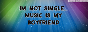 Im not single... music is my boyfriend Profile Facebook Covers