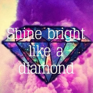 Diamond Quotes And Sayings Shine bright like a diamond!