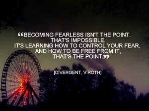 But becoming fearless isn’t the point. That’s impossible. It’s ...