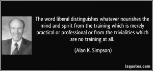 The word liberal distinguishes whatever nourishes the mind and spirit ...