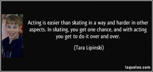 ... one chance, and with acting you get to do it over and over. - Tara