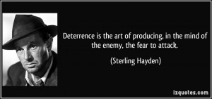 Deterrence is the art of producing, in the mind of the enemy, the fear ...