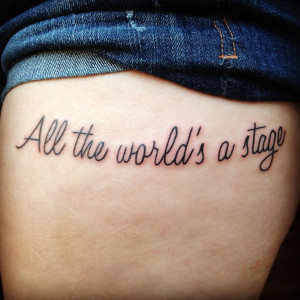My new tattoo, William Shakespeare quote, all the world's a stage love ...