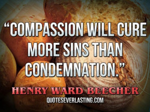 Compassion will cure more sins than condemnation. — Henry Ward ...
