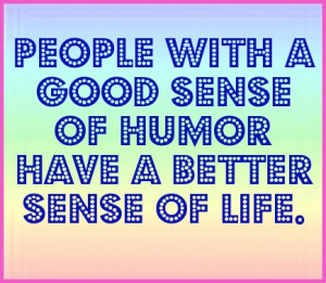 People with a good sense of humor have a better sense of life. #quote