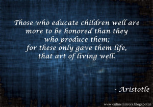 ... ; for these only gave them life, that art of living well. - Aristotle