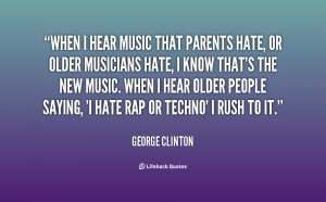 When I hear music that parents hate, or older musicians hate, I know ...