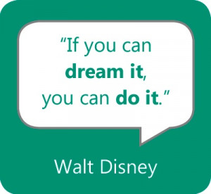 If you can dream it, you can do it.” – Walt Disney