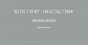 quote-Jean-Michel-Basquiat-believe-it-or-not-i-can-actually-64629.png
