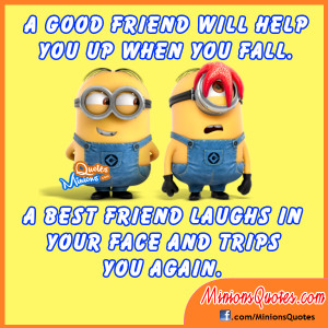 when you fall. A best friend laughs in your face and trips you again ...