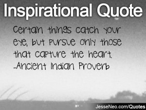 ... but pursue only those that capture the heart. -Ancient Indian Proverb