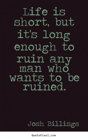 ... , but it's long enough to ruin any.. Josh Billings famous life quote