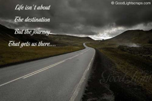 Life is not about the destination but the journey that gets us there