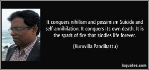 It conquers nihilism and pessimism/Suicide and self-annihilation./ It ...