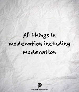 All things in moderation including moderation | Quotes, Quips & Inspi ...