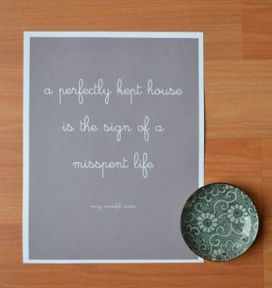 perfectly kept house is the sign of a misspent life (I love how I ...