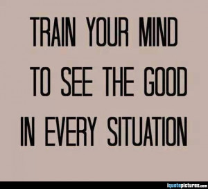 Train your mind to see the good in every situation