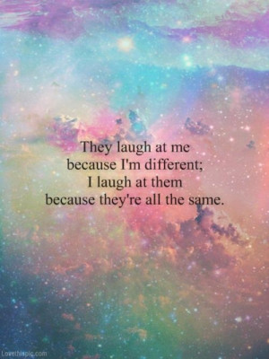 They laugh at me because I'm different..