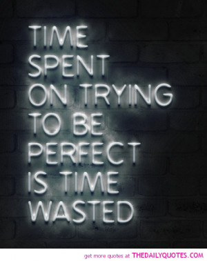 time-spent-trying-to-be-perfect-wasted-quotes-sayings-pictures.jpg