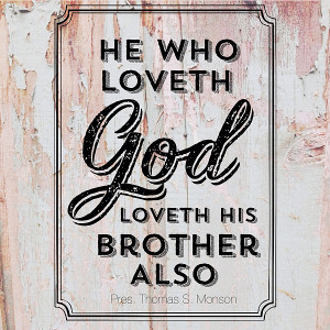 ... brother also.” – 1 John 4:21 quoted by President Thomas S. Monson