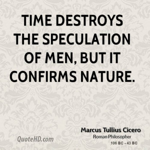 Time destroys the speculation of men, but it confirms nature.