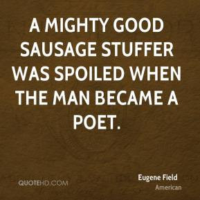 Eugene Field - A mighty good sausage stuffer was spoiled when the man ...